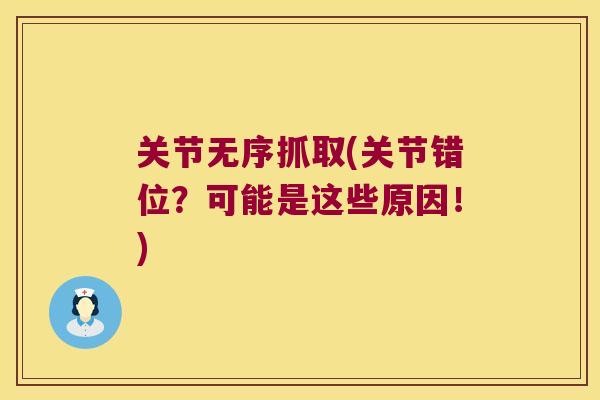 关节无序抓取(关节错位?可能是这些原因!) 关节无序抓取(关节错位?可能是这些原因!)