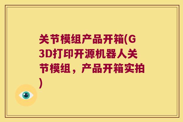 关节模组产品开箱(G3D打印开源机器人关节模组，产品开箱实拍)