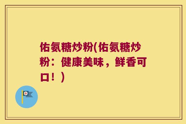 佑氨糖炒粉(佑氨糖炒粉：健康美味，鲜香可口！)