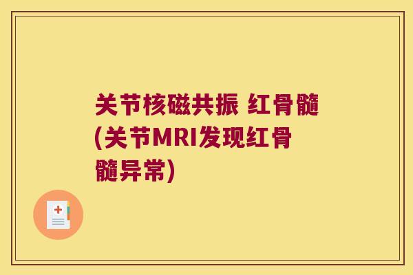 关节核磁共振 红骨髓(关节MRI发现红骨髓异常) 关节核磁共振 红骨髓(关节MRI发现红骨髓异常)