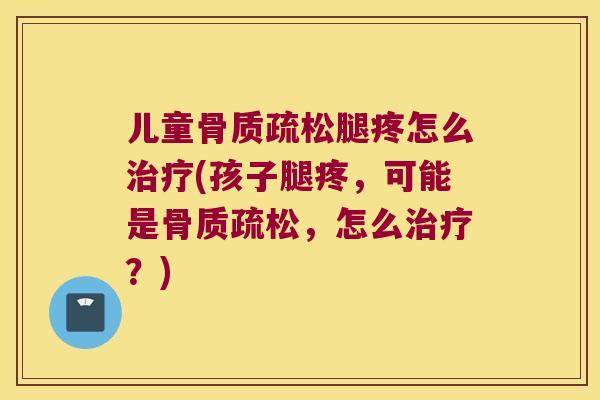 儿童腿疼怎么(孩子腿疼，可能是，怎么？)