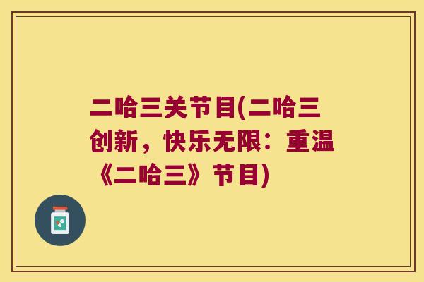二哈三关节目(二哈三创新，快乐无限：重温《二哈三》节目)