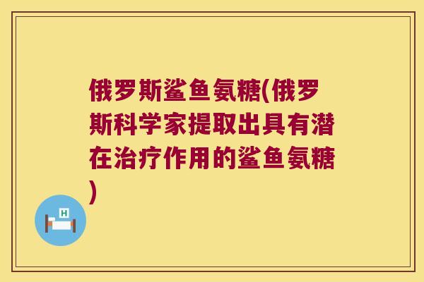 俄罗斯鲨鱼氨糖(俄罗斯科学家提取出具有潜在作用的鲨鱼氨糖) 俄罗斯鲨鱼氨糖(俄罗斯科学家提取出具有潜在作用的鲨鱼氨糖)