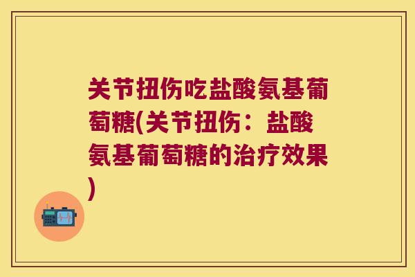 关节扭伤吃盐酸氨基葡萄糖(关节扭伤：盐酸氨基葡萄糖的效果)