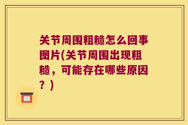 关节周围粗糙怎么回事图片(关节周围出现粗糙，可能存在哪些原因？)