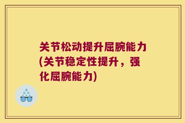 关节松动提升屈腕能力(关节稳定性提升,强化屈腕能力) 关节松动提升屈腕能力(关节稳定性提升,强化屈腕能力)