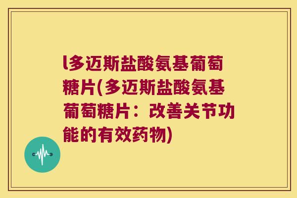 l多迈斯盐酸氨基葡萄糖片(多迈斯盐酸氨基葡萄糖片：改善关节功能的有效)