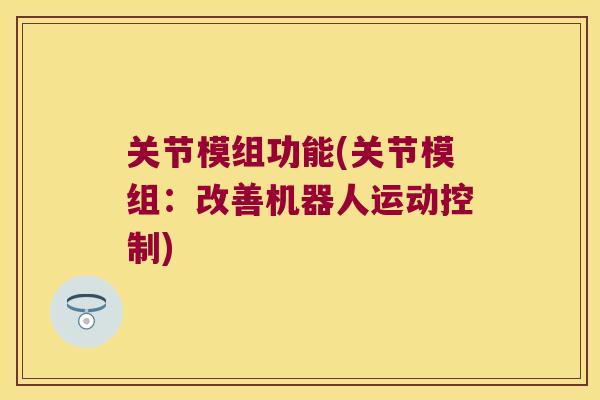 关节模组功能(关节模组：改善机器人运动控制)