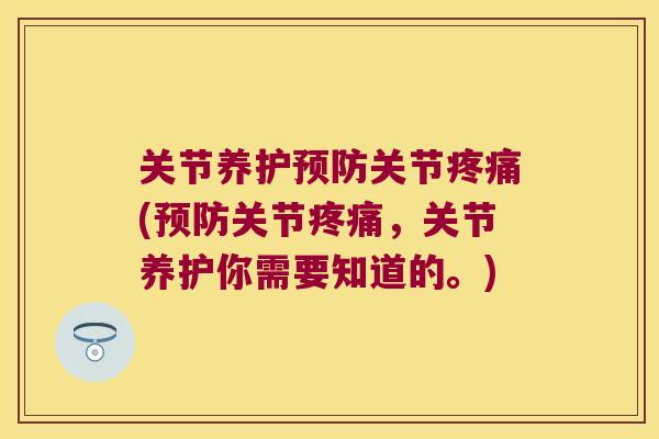 关节养护关节(关节，关节养护你需要知道的。)