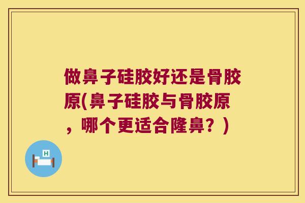 做鼻子硅胶好还是骨胶原(鼻子硅胶与骨胶原，哪个更适合隆鼻？)