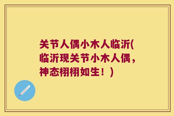 关节人偶小木人临沂(临沂现关节小木人偶，神态栩栩如生！)