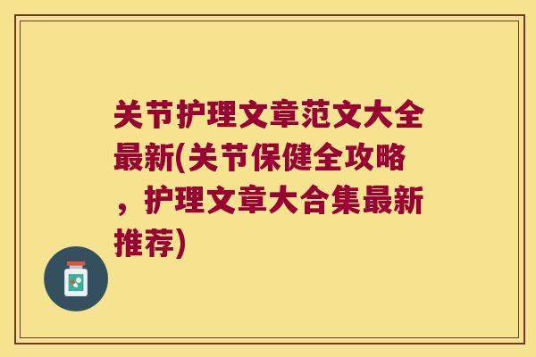关节护理文章范文大全新(关节保健全攻略，护理文章大合集新推荐)