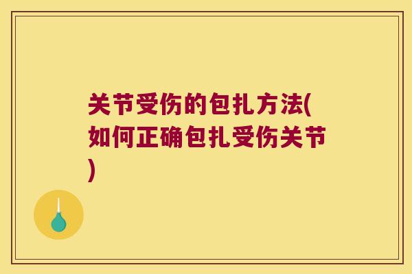 关节受伤的包扎方法(如何正确包扎受伤关节)