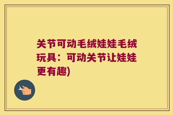 关节可动毛绒娃娃毛绒玩具：可动关节让娃娃更有趣)