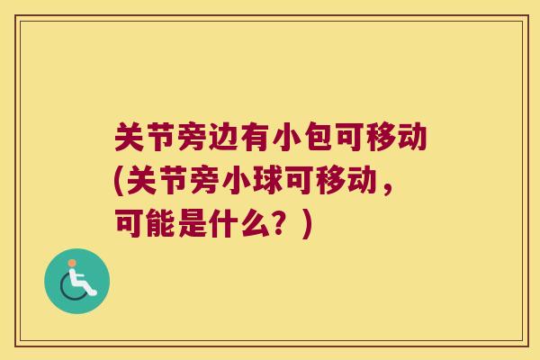 关节旁边有小包可移动(关节旁小球可移动，可能是什么？)