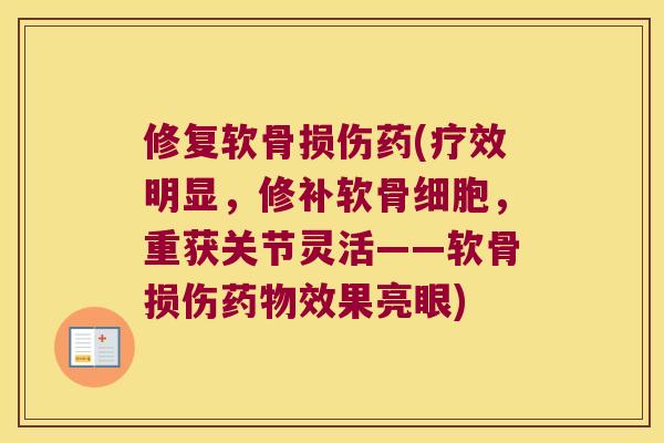 修复软骨损伤药(疗效明显,修补软骨细胞,重获关节灵活——软骨损伤效果亮眼) 修复软骨损伤药(疗效明显,修补软骨细胞,重获关节灵活——软骨损伤效果亮眼)