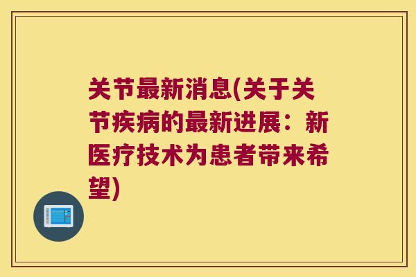 关节新消息(关于关节的新进展:新医疗技术为患者带来希望) 关节新消息(关于关节的新进展:新医疗技术为患者带来希望)