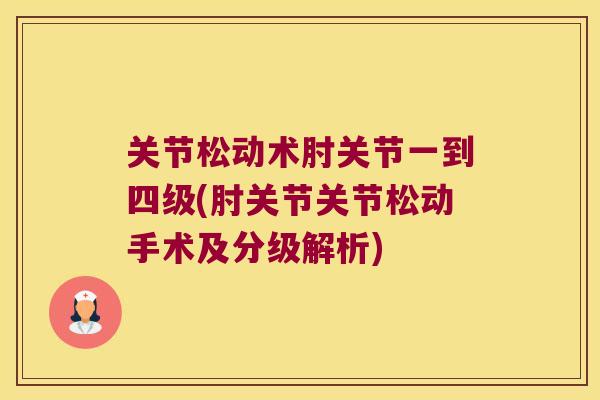 关节松动术肘关节一到四级(肘关节关节松动手术及分级解析)