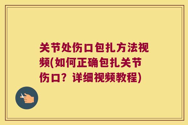 关节处伤口包扎方法视频(如何正确包扎关节伤口？详细视频教程)