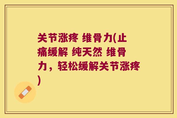 关节涨疼 维骨力(缓解 纯天然 维骨力，轻松缓解关节涨疼)