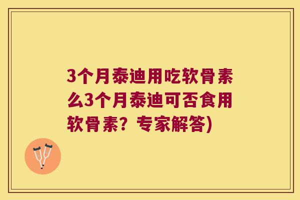 3个月泰迪用吃软骨素么3个月泰迪可否食用软骨素？专家解答)