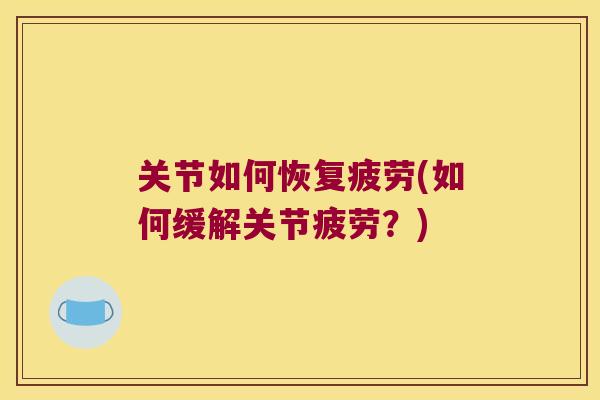 关节如何恢复疲劳(如何缓解关节疲劳？)