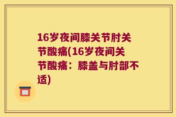 16岁夜间膝关节肘关节酸痛(16岁夜间关节酸痛：膝盖与肘部不适)
