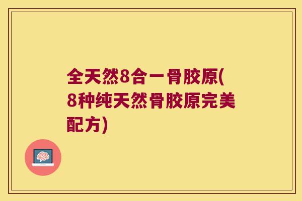 全天然8合一骨胶原(8种纯天然骨胶原完美配方) 全天然8合一骨胶原(8种纯天然骨胶原完美配方)