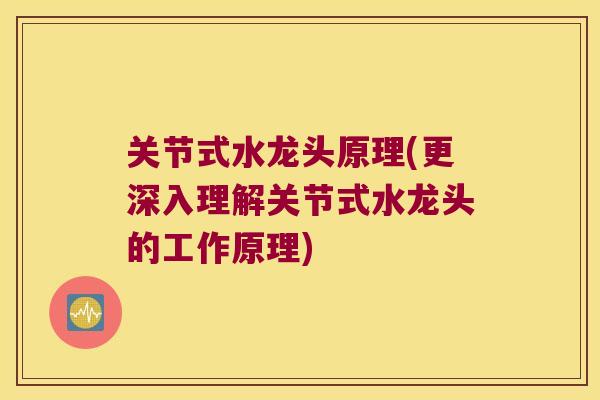 关节式水龙头原理(更深入理解关节式水龙头的工作原理) 关节式水龙头原理(更深入理解关节式水龙头的工作原理)