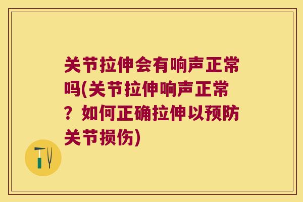 关节拉伸会有响声正常吗(关节拉伸响声正常？如何正确拉伸以关节损伤)