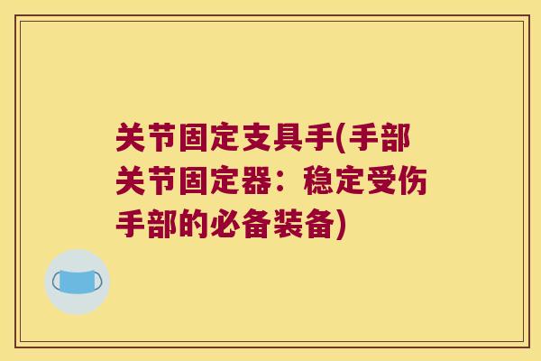 关节固定支具手(手部关节固定器:稳定受伤手部的必备装备) 关节固定支具手(手部关节固定器:稳定受伤手部的必备装备)