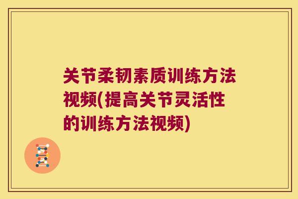 关节柔韧素质训练方法视频(提高关节灵活性的训练方法视频)