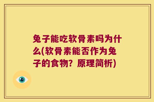 兔子能吃软骨素吗为什么(软骨素能否作为兔子的食物?原理简析) 兔子能吃软骨素吗为什么(软骨素能否作为兔子的食物?原理简析)