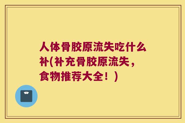 人体骨胶原流失吃什么补(补充骨胶原流失，食物推荐大全！)