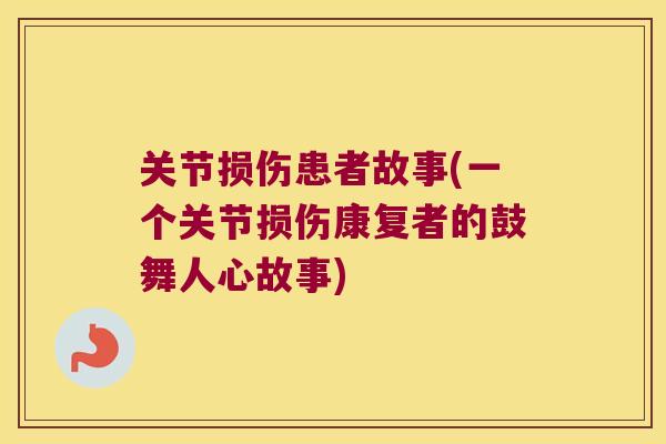 关节损伤患者故事(一个关节损伤康复者的鼓舞人心故事) 关节损伤患者故事(一个关节损伤康复者的鼓舞人心故事)