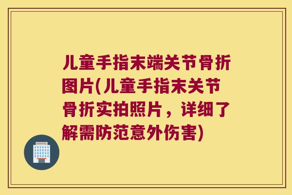 儿童手指末端关节图片(儿童手指末关节实拍照片,详细了解需防范意外伤害) 儿童手指末端关节图片(儿童手指末关节实拍照片,详细了解需防范意外伤害)