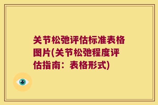 关节松弛评估标准表格图片(关节松弛程度评估指南:表格形式) 关节松弛评估标准表格图片(关节松弛程度评估指南:表格形式)