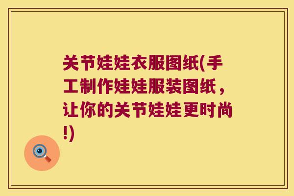 关节娃娃衣服图纸(手工制作娃娃服装图纸，让你的关节娃娃更时尚!)