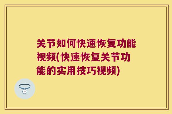 关节如何快速恢复功能视频(快速恢复关节功能的实用技巧视频)