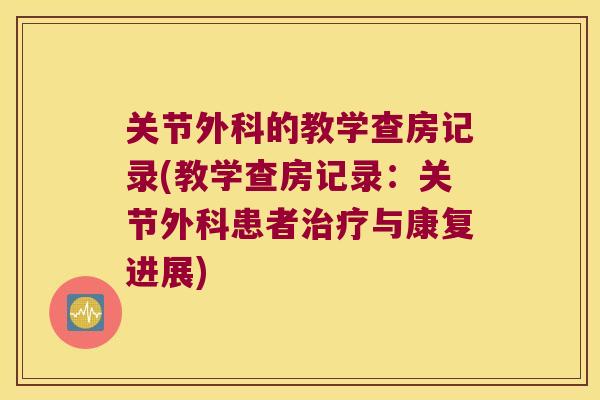 关节外科的教学查房记录(教学查房记录：关节外科患者与康复进展)