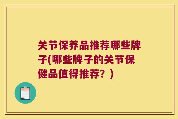 关节保养品推荐哪些牌子(哪些牌子的关节保健品值得推荐？)