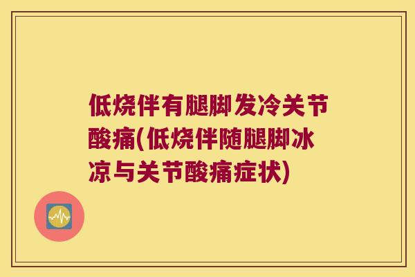 低烧伴有腿脚发冷关节酸痛(低烧伴随腿脚冰凉与关节酸痛症状)