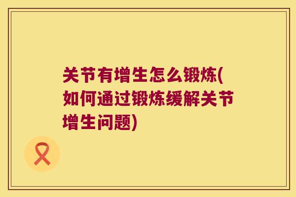 关节有增生怎么锻炼(如何通过锻炼缓解关节增生问题)
