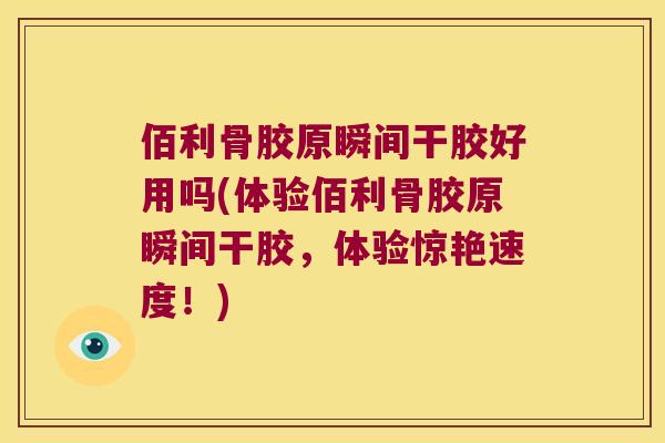 佰利骨胶原瞬间干胶好用吗(体验佰利骨胶原瞬间干胶，体验惊艳速度！)