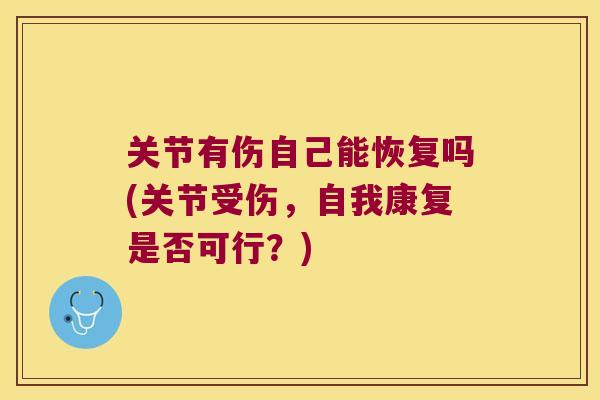 关节有伤自己能恢复吗(关节受伤，自我康复是否可行？)
