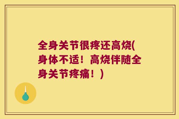 全身关节很疼还高烧(身体不适!高烧伴随全身关节!) 全身关节很疼还高烧(身体不适!高烧伴随全身关节!)