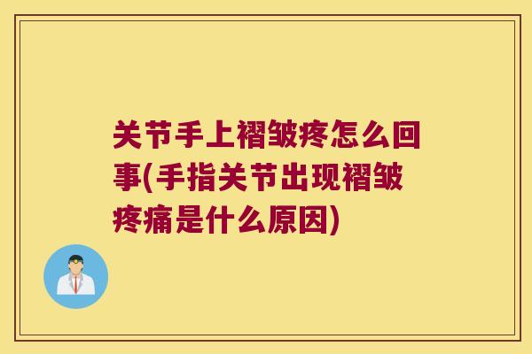 关节手上褶皱疼怎么回事(手指关节出现褶皱是什么原因)