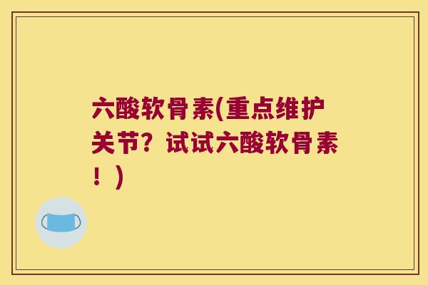 六酸软骨素(重点维护关节？试试六酸软骨素！)