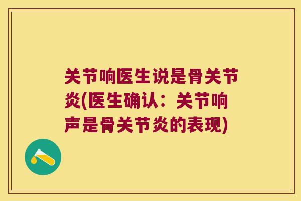 关节响医生说是骨(医生确认:关节响声是骨的表现) 关节响医生说是骨(医生确认:关节响声是骨的表现)