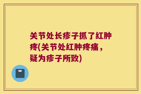 关节处长疹子抓了红肿疼(关节处红肿，疑为疹子所致)